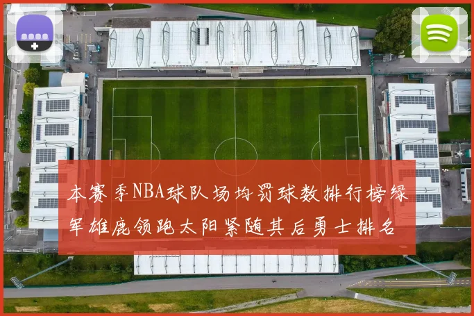 本赛季NBA球队场均罚球数排行榜绿军雄鹿领跑太阳紧随其后勇士排名第九