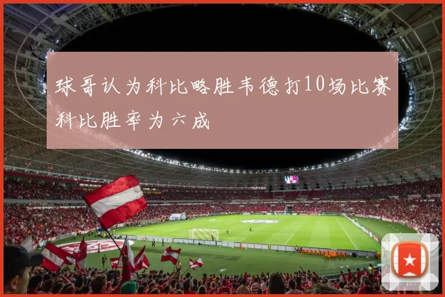 球哥认为科比略胜韦德打10场比赛科比胜率为六成