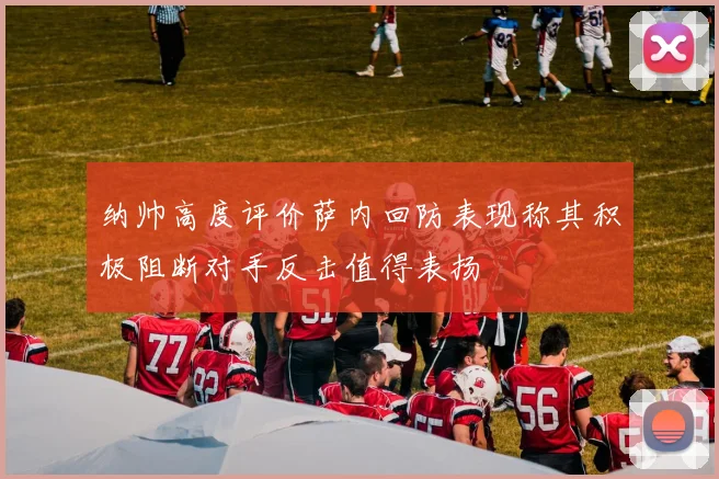 纳帅高度评价萨内回防表现称其积极阻断对手反击值得表扬