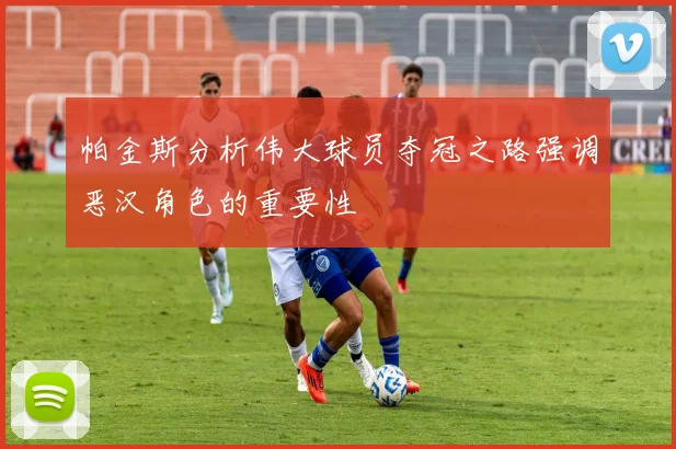 帕金斯分析伟大球员夺冠之路强调恶汉角色的重要性