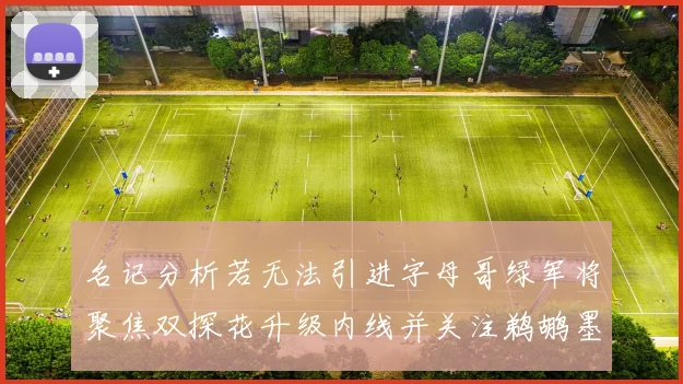 名记分析若无法引进字母哥绿军将聚焦双探花升级内线并关注鹈鹕墨菲