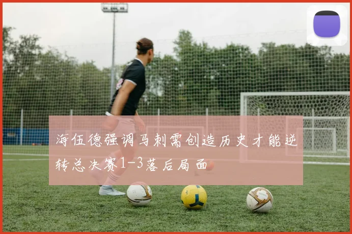 海伍德强调马刺需创造历史才能逆转总决赛1-3落后局面