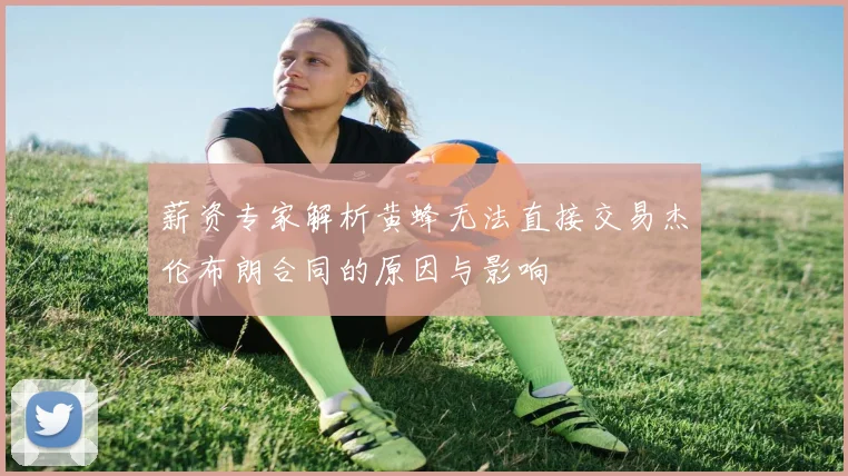 薪资专家解析黄蜂无法直接交易杰伦布朗合同的原因与影响