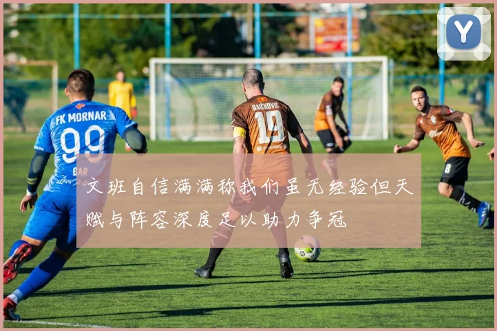 文班自信满满称我们虽无经验但天赋与阵容深度足以助力争冠