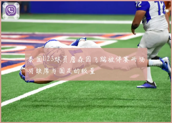 泰国U23球员詹森因飞踹被停赛两场将缺席与国足的较量